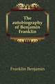 The autobiography of Benjamin Franklin, Franklin, Benjamin, 1706-1790 