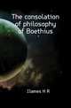 The consolation of philosophy of Boethius, JJames H R 