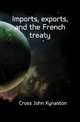 Imports, exports, and the French treaty, Cross John Kynaston 