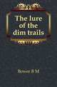 The lure of the dim trails, B.M. Bower 