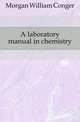 A laboratory manual in chemistry, Morgan William Conger 
