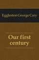 Our first century, Eggleston George Cary 