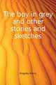 The boy in grey and other stories and sketches, Kingsley Henry 