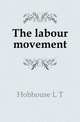The labour movement, L. T. Hobhouse 