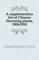 A supplementary list of Chinese flowering plants, 1904-1910, Dunn Stephen Troyte 