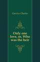 Only one love, or, Who was the heir, Garvice Charles 