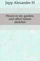 Hours in my garden, and other nature sketches, Japp Alexander H 