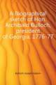 A Biographical sketch of Hon. Archibald Bulloch, president of Georgia, 1776-77, Bulloch Joseph Gaston 