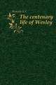 The centenary life of Wesley, Kenyon E. C. 