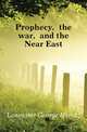Prophecy, the war, and the Near East, Lancaster George Harold 