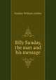 "Billy" Sunday, the man and his message, Sunday William Ashley 