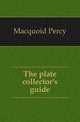 The plate collector's guide, Macquoid Percy 