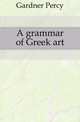 A grammar of Greek art, Gardner Percy 
