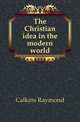 The Christian idea in the modern world, Calkins Raymond 