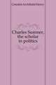 Charles Sumner, the scholar in politics, Grimke Archibald Henry 