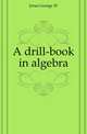 A drill-book in algebra, Jones George W 