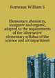 Elementary chemistry, inorganic and organic, adapted to the requirements of the 'alternative' elementary syllabus of the science and art department.., William S. Furneaux 