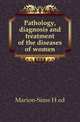 Pathology, diagnosis and treatment of the diseases of women, Marion-Sims H ed 