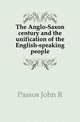 The Anglo-Saxon century and the unification of the English-speaking people, John R. Passos 