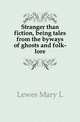 Stranger than fiction, being tales from the byways of ghosts and folk-lore, Lewes Mary L 