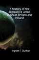 A history of the legislative union of Great Britain and Ireland, Ingram T Dunbar 