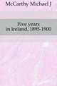 Five years in Ireland, 1895-1900, Michael J. McCarthy 