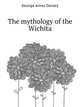 The mythology of the Wichita, Dorsey George Amos 