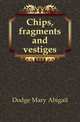 Chips, fragments and vestiges, Dodge Mary Abigail 