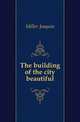 The building of the city beautiful, Miller Joaquin 