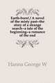 Earth-born! / A novel of the misty past--the story of a strange search--a tale of the beginning--a romance of the end, Hanna George W 