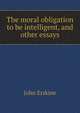 The moral obligation to be intelligent, and other essays, Erskine John 