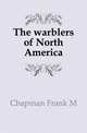 The warblers of North America, Frank Michler Chapman 