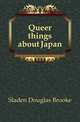 Queer things about Japan, Sladen, Douglas Brooke Wheelton 