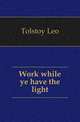 Work while ye have the light, Лев Николаевич Толстой 