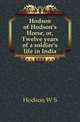 Hodson of Hodson's Horse, or, Twelve years of a soldier's life in India, Hodson W S 