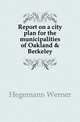 Report on a city plan for the municipalities of Oakland & Berkeley, Hegemann Werner 