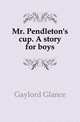 Mr. Pendleton's cup. A story for boys, Gaylord Glance 