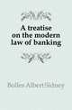 A treatise on the modern law of banking, Bolles, Albert Sidney, 1846-1939 