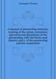 A manual of partnership relations, treating of the nature, formation, operation and dissolution of the partnership, with the forms used therein, and a ... of the partnership and the corporation, Conyngton, Thomas, b. 1855 