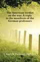 The American verdict on the war. A reply to the manifesto of the German professors, Church Samuel Harden 