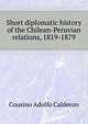 Short diplomatic history of the Chilean-Peruvian relations, 1819-1879 .., Cousino Adolfo Calderon 