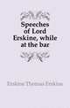 Speeches of Lord Erskine, while at the bar, Erskine Thomas Erskine 