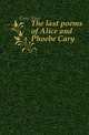 The last poems of Alice and Phoebe Cary, Cary Alice 