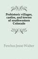 Prehistoric villages, castles, and towers of southwestern Colorado, Fewkes Jesse Walter 