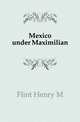 Mexico under Maximilian, Flint Henry M 