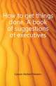 How to get things done. A book of suggestions of executives, Casson Herbert Newton 