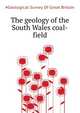 The geology of the South Wales coal-field .., #Geological Survey Of Great Britain 