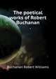 The poetical works of Robert Buchanan ..., Buchanan Robert Williams 