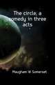 The circle, a comedy in three acts, Maugham W. Somerset 