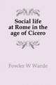Social life at Rome in the age of Cicero, Fowler, W. Warde (William Warde), 1847-1921 